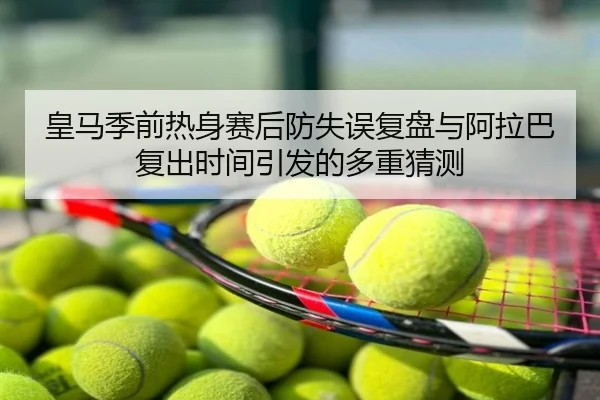 皇马季前热身赛后防失误复盘与阿拉巴复出时间引发的多重猜测