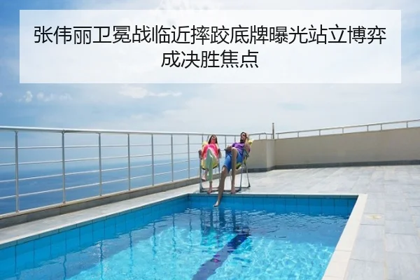 张伟丽卫冕战临近摔跤底牌曝光站立博弈成决胜焦点