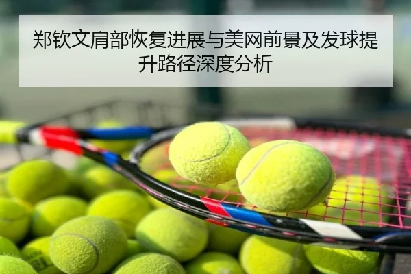 郑钦文肩部恢复进展与美网前景及发球提升路径深度分析