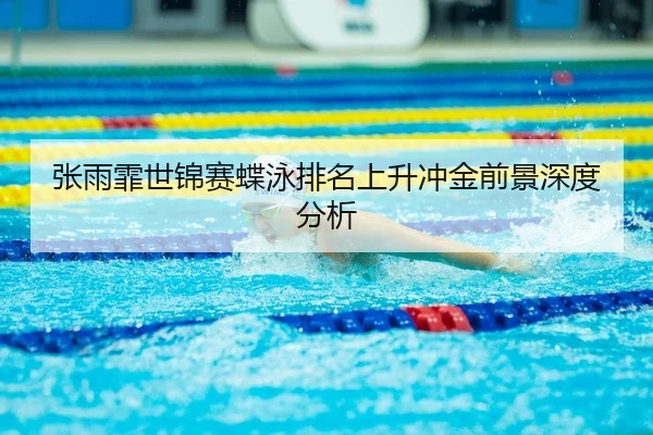 张雨霏世锦赛蝶泳排名上升冲金前景深度分析