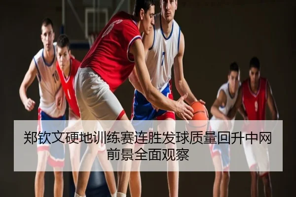 郑钦文硬地训练赛连胜发球质量回升中网前景全面观察